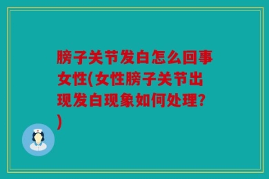 膀子关节发白怎么回事女性(女性膀子关节出现发白现象如何处理？)