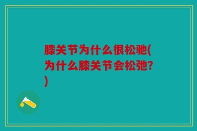 膝关节为什么很松驰(为什么膝关节会松弛？)