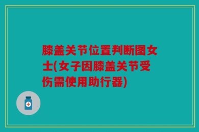 膝盖关节位置判断图女士(女子因膝盖关节受伤需使用助行器)