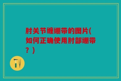 肘关节缠绷带的图片(如何正确使用肘部绷带？)