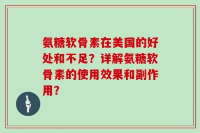氨糖软骨素在美国的好处和不足？详解氨糖软骨素的使用效果和副作用？
