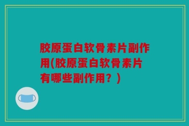 胶原蛋白软骨素片副作用(胶原蛋白软骨素片有哪些副作用？)