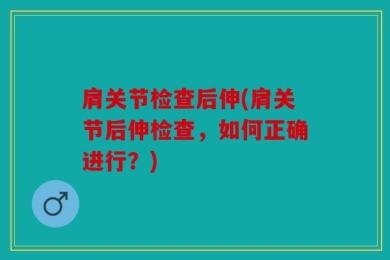 肩关节检查后伸(肩关节后伸检查，如何正确进行？)