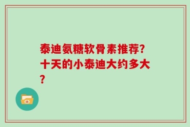 泰迪氨糖软骨素推荐？十天的小泰迪大约多大？
