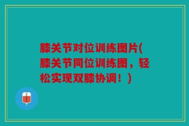 膝关节对位训练图片(膝关节同位训练图，轻松实现双膝协调！)