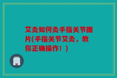艾灸如何灸手指关节图片(手指关节艾灸，教你正确操作！)