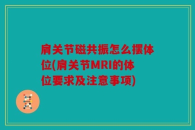 肩关节磁共振怎么摆体位(肩关节MRI的体位要求及注意事项)
