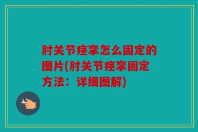 肘关节痉挛怎么固定的图片(肘关节痉挛固定方法：详细图解)