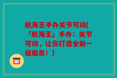 航海王手办关节可动(「航海王」手办：关节可动，让你打造全新一组船员！)