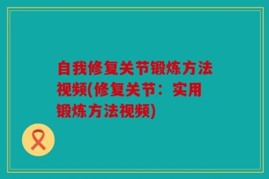 自我修复关节锻炼方法视频(修复关节：实用锻炼方法视频)