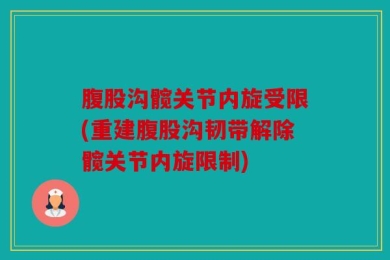 腹股沟髋关节内旋受限(重建腹股沟韧带解除髋关节内旋限制)