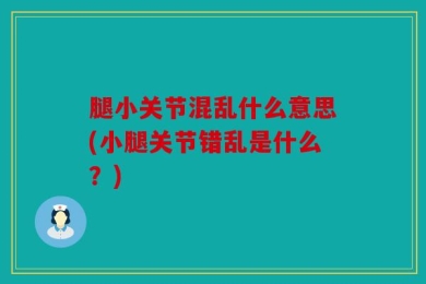 腿小关节混乱什么意思(小腿关节错乱是什么？)