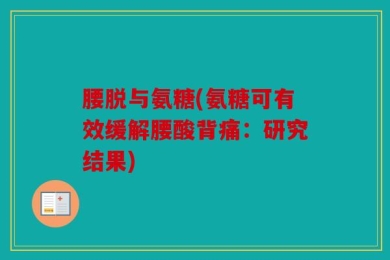 腰脱与氨糖(氨糖可有效缓解腰酸背痛：研究结果)