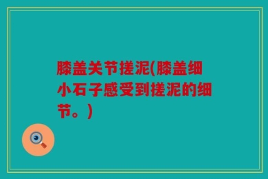 膝盖关节搓泥(膝盖细小石子感受到搓泥的细节。)