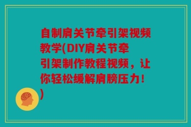 自制肩关节牵引架视频教学(DIY肩关节牵引架制作教程视频，让你轻松缓解肩膀压力！)