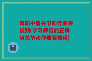 舞蹈中肩关节动作要领视频(学习舞蹈的正确肩关节动作要领视频)