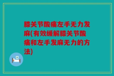 膝关节酸痛左手无力发麻(有效缓解膝关节酸痛和左手发麻无力的方法)