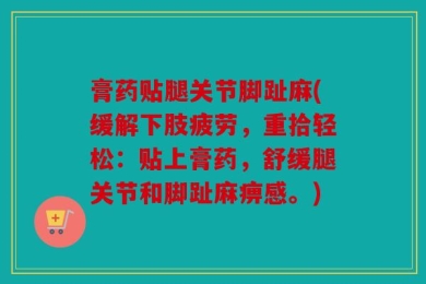 膏药贴腿关节脚趾麻(缓解下肢疲劳，重拾轻松：贴上膏药，舒缓腿关节和脚趾麻痹感。)