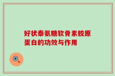 好状泰氨糖软骨素胶原蛋白的功效与作用