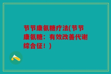 节节康氨糖疗法(节节康氨糖：有效改善代谢综合征！)