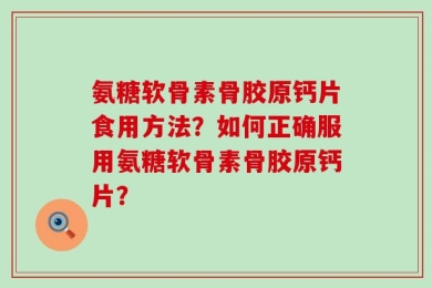 氨糖软骨素骨胶原钙片食用方法？如何正确服用氨糖软骨素骨胶原钙片？