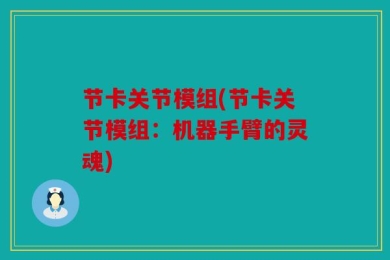 节卡关节模组(节卡关节模组：机器手臂的灵魂)