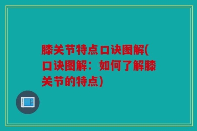 膝关节特点口诀图解(口诀图解：如何了解膝关节的特点)