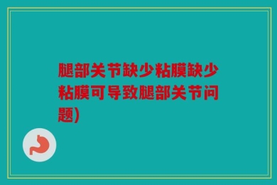 腿部关节缺少粘膜缺少粘膜可导致腿部关节问题)