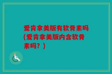爱肯拿美版有软骨素吗(爱肯拿美版内含软骨素吗？)