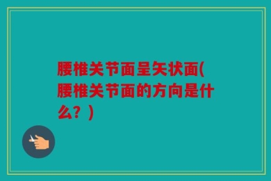 腰椎关节面呈矢状面(腰椎关节面的方向是什么？)