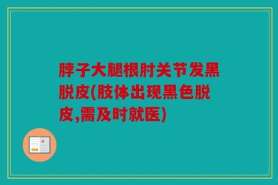 脖子大腿根肘关节发黑脱皮(肢体出现黑色脱皮,需及时就医)