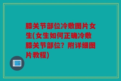 膝关节部位冷敷图片女生(女生如何正确冷敷膝关节部位？附详细图片教程)