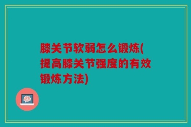 膝关节软弱怎么锻炼(提高膝关节强度的有效锻炼方法)