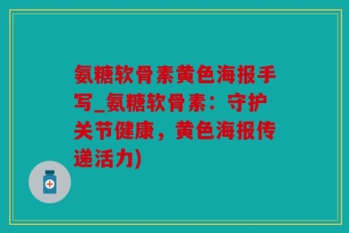 氨糖软骨素黄色海报手写_氨糖软骨素：守护关节健康，黄色海报传递活力)