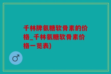 千林牌氨糖软骨素的价格_千林氨糖软骨素价格一览表)