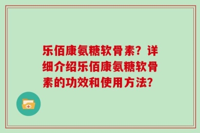 乐佰康氨糖软骨素？详细介绍乐佰康氨糖软骨素的功效和使用方法？
