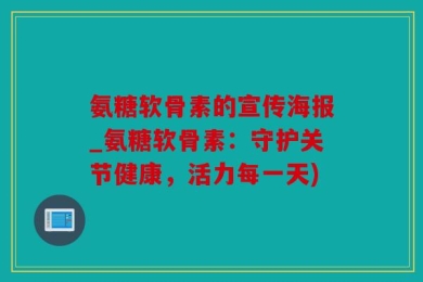 氨糖软骨素的宣传海报_氨糖软骨素：守护关节健康，活力每一天)