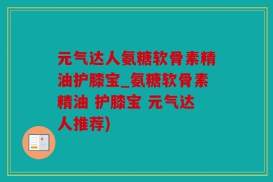 元气达人氨糖软骨素精油护膝宝_氨糖软骨素精油 护膝宝 元气达人推荐)