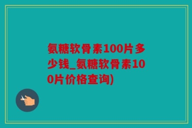 氨糖软骨素100片多少钱_氨糖软骨素100片价格查询)