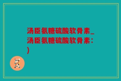 汤臣氨糖硫酸软骨素_汤臣氨糖硫酸软骨素：)