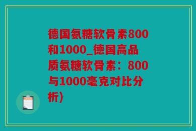 德国氨糖软骨素800和1000_德国高品质氨糖软骨素：800与1000毫克对比分析)