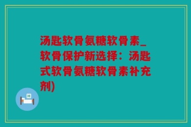 汤匙软骨氨糖软骨素_软骨保护新选择：汤匙式软骨氨糖软骨素补充剂)