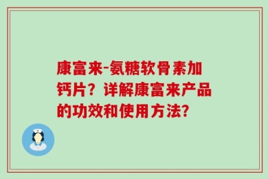 康富来-氨糖软骨素加钙片？详解康富来产品的功效和使用方法？