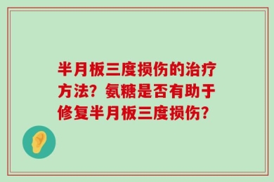 半月板三度损伤的治疗方法？氨糖是否有助于修复半月板三度损伤？