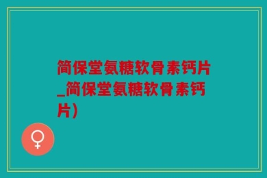 简保堂氨糖软骨素钙片_简保堂氨糖软骨素钙片)