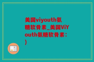 美国viyouth氨糖软骨素_美国ViYouth氨糖软骨素：)