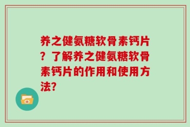 养之健氨糖软骨素钙片？了解养之健氨糖软骨素钙片的作用和使用方法？