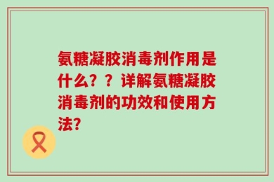 氨糖凝胶消毒剂作用是什么？？详解氨糖凝胶消毒剂的功效和使用方法？