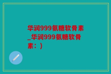 华润999氨糖软骨素_华润999氨糖软骨素：)