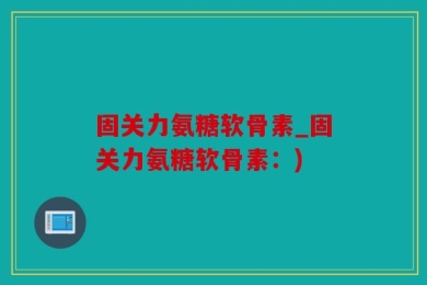 固关力氨糖软骨素_固关力氨糖软骨素：)